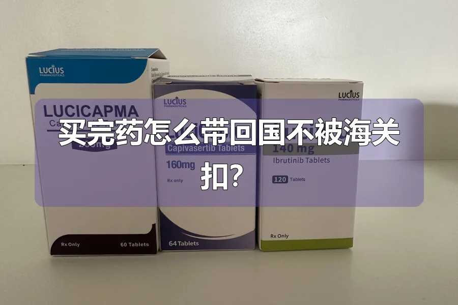 买完药怎么带回国不被海关扣？